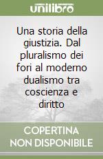 Una storia della giustizia. Dal pluralismo dei fori al moderno dualismo tra coscienza e diritto libro