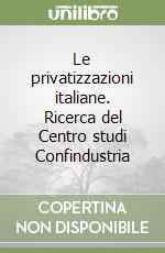 Le privatizzazioni italiane. Ricerca del Centro studi Confindustria libro