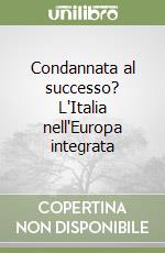 Condannata al successo? L'Italia nell'Europa integrata libro