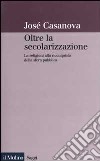 Oltre la secolarizzazione. Le religioni alla riconquista della sfera pubblica libro