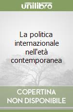 La politica internazionale nell'età contemporanea libro