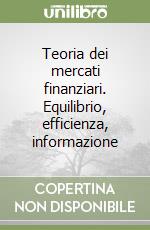 Teoria dei mercati finanziari. Equilibrio, efficienza, informazione libro