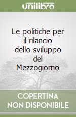 Le politiche per il rilancio dello sviluppo del Mezzogiorno libro