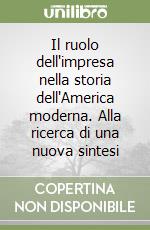 Il ruolo dell'impresa nella storia dell'America moderna. Alla ricerca di una nuova sintesi libro