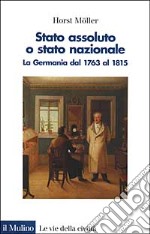 Stato assoluto o Stato nazionale. La Germania dal 1763 al 1815 libro