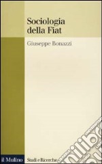 Sociologia della Fiat. Ricerche e discorsi 1950-2000 libro