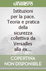 Istituzioni per la pace. Teoria e pratica della sicurezza collettiva da Versailles alla ex Jugoslavia