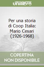 Per una storia di Coop Italia: Mario Cesari (1926-1968) libro