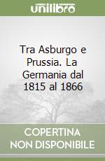 Tra Asburgo e Prussia. La Germania dal 1815 al 1866 libro