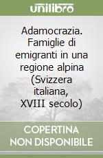 Adamocrazia. Famiglie di emigranti in una regione alpina (Svizzera italiana, XVIII secolo) libro