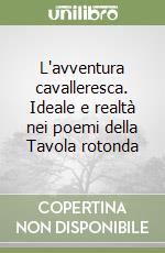 L'avventura cavalleresca. Ideale e realtà nei poemi della Tavola rotonda libro