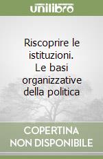 Riscoprire le istituzioni. Le basi organizzative della politica