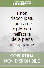 I non disoccupati. Laureati e diplomati nell'Italia della piena occupazione