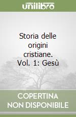 Storia delle origini cristiane. Vol. 1: Gesù