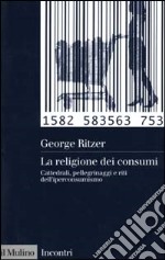 La religione dei consumi. Cattedrali, pellegrinaggi e riti dell'iperconsumismo libro