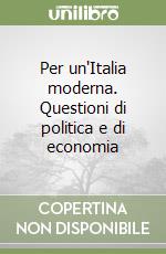 Per un'Italia moderna. Questioni di politica e di economia libro