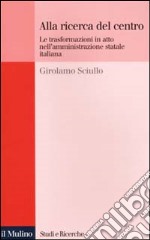 Alla ricerca del centro. Le trasformazioni in atto nell'amministrazione statale italiana libro