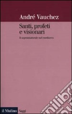 Santi, profeti e visionari. Il soprannaturale nel Medioevo libro