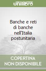 Banche e reti di banche nell'Italia postunitaria libro