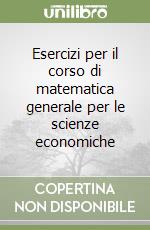 Esercizi per il corso di matematica generale per le scienze economiche libro