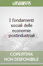 I fondamenti sociali delle economie postindustriali libro