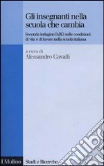 Gli insegnanti nella scuola che cambia. Seconda indagine IARD sulle condizioni di vita e di lavoro nella scuola italiana libro