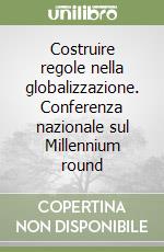 Costruire regole nella globalizzazione. Conferenza nazionale sul Millennium round libro