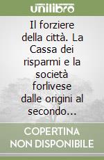 Il forziere della città. La Cassa dei risparmi e la società forlivese dalle origini al secondo dopoguerra libro