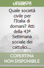 Quale società civile per l'Italia di domani? Atti della 43ª Settimana sociale dei cattolici italiani libro