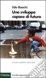 Uno sviluppo capace di futuro. Le nuove politiche ambientali libro