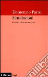 Simulazioni. La realtà rifatta nel computer libro di Parisi Domenico