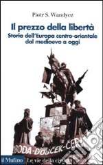 Il prezzo della libertà. Storia dell'Europa centro-orientale dal Medioevo a oggi libro