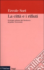 La città e i rifiuti. Ecologia urbana dal Medioevo al primo Novecento libro