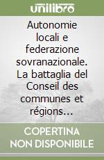 Autonomie locali e federazione sovranazionale. La battaglia del Conseil des communes et régions d'Europe per l'unità europea libro