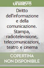 Diritto dell'informazione e della comunicazione. Stampa, radiotelevisione, telecomunicazioni, teatro e cinema libro