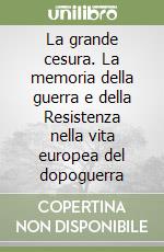 La grande cesura. La memoria della guerra e della Resistenza nella vita europea del dopoguerra libro