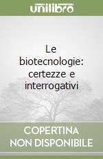 Le biotecnologie: certezze e interrogativi libro