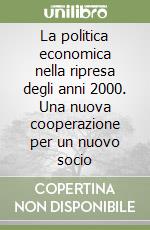 La politica economica nella ripresa degli anni 2000. Una nuova cooperazione per un nuovo socio libro