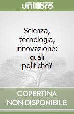 Scienza, tecnologia, innovazione: quali politiche? libro