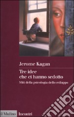 Tre idee che ci hanno sedotto. Miti della psicologia dello sviluppo libro