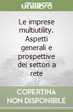 Le imprese multiutility. Aspetti generali e prospettive dei settori a rete libro