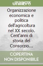 Organizzazione economica e politica dell'agricoltura nel XX secolo. Cent'anni di storia del Consorzio agrario di Siena (1901-2000) libro