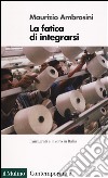 La fatica di integrarsi. Immigrati e lavoro in Italia libro