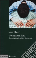 Sensazioni forti. Emozioni, razionalità e dipendenza libro