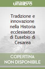 Tradizione e innovazione nella Historia ecclesiastica di Eusebio di Cesarea libro