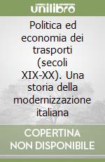 Politica ed economia dei trasporti (secoli XIX-XX). Una storia della modernizzazione italiana libro