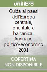 Guida ai paesi dell'Europa centrale, orientale e balcanica. Annuario politico-economico 2001 libro