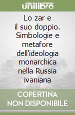 Lo zar e il suo doppio. Simbologie e metafore dell'ideologia monarchica nella Russia ivaniana libro