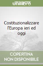 Costituzionalizzare l'Europa ieri ed oggi libro