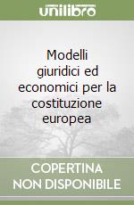 Modelli giuridici ed economici per la costituzione europea libro